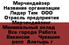 Мерчендайзер › Название организации ­ Лидер Тим, ООО › Отрасль предприятия ­ Мерчендайзинг › Минимальный оклад ­ 1 - Все города Работа » Вакансии   . Чувашия респ.,Алатырь г.